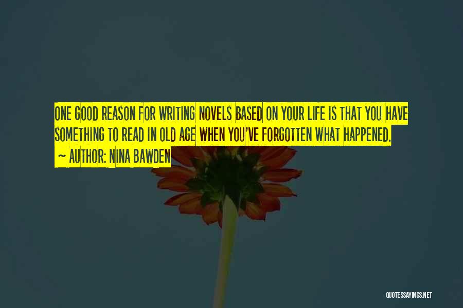 Nina Bawden Quotes: One Good Reason For Writing Novels Based On Your Life Is That You Have Something To Read In Old Age
