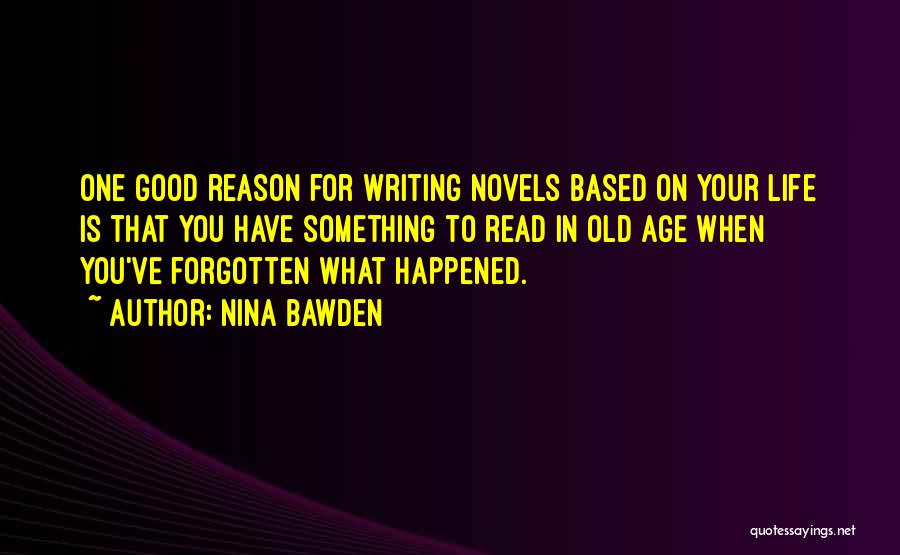 Nina Bawden Quotes: One Good Reason For Writing Novels Based On Your Life Is That You Have Something To Read In Old Age