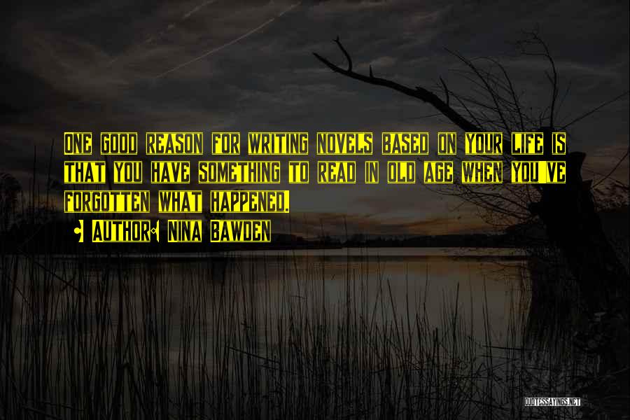 Nina Bawden Quotes: One Good Reason For Writing Novels Based On Your Life Is That You Have Something To Read In Old Age