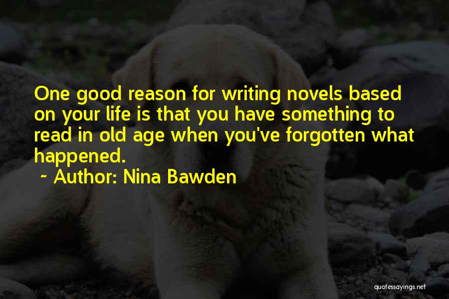Nina Bawden Quotes: One Good Reason For Writing Novels Based On Your Life Is That You Have Something To Read In Old Age