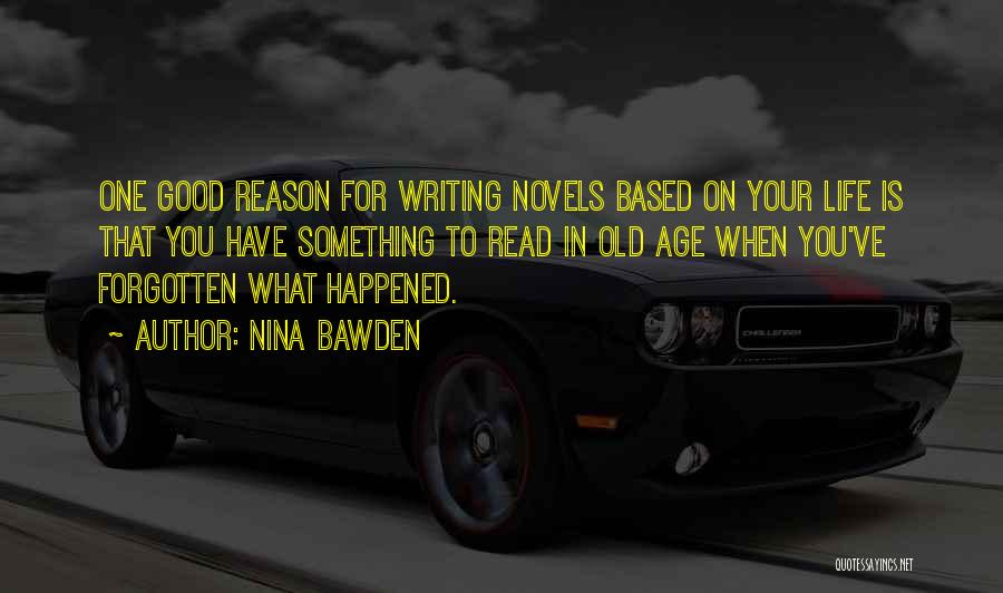 Nina Bawden Quotes: One Good Reason For Writing Novels Based On Your Life Is That You Have Something To Read In Old Age