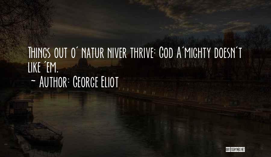 George Eliot Quotes: Things Out O' Natur Niver Thrive: God A'mighty Doesn't Like 'em.