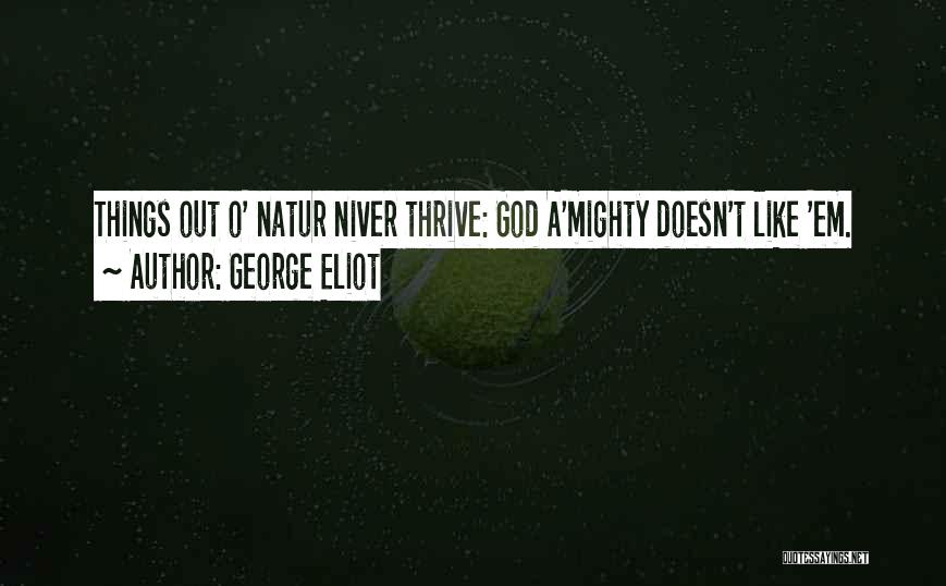 George Eliot Quotes: Things Out O' Natur Niver Thrive: God A'mighty Doesn't Like 'em.