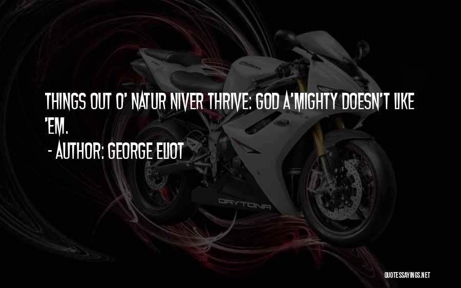 George Eliot Quotes: Things Out O' Natur Niver Thrive: God A'mighty Doesn't Like 'em.