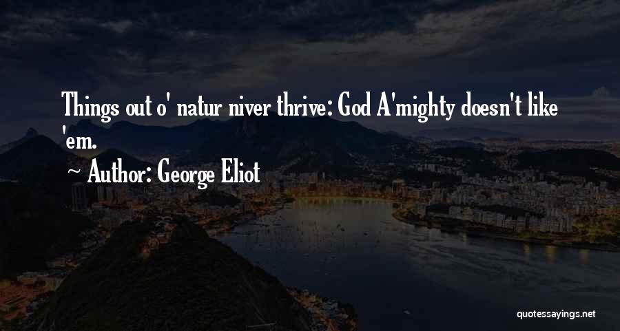 George Eliot Quotes: Things Out O' Natur Niver Thrive: God A'mighty Doesn't Like 'em.