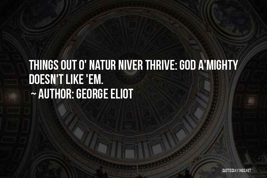 George Eliot Quotes: Things Out O' Natur Niver Thrive: God A'mighty Doesn't Like 'em.