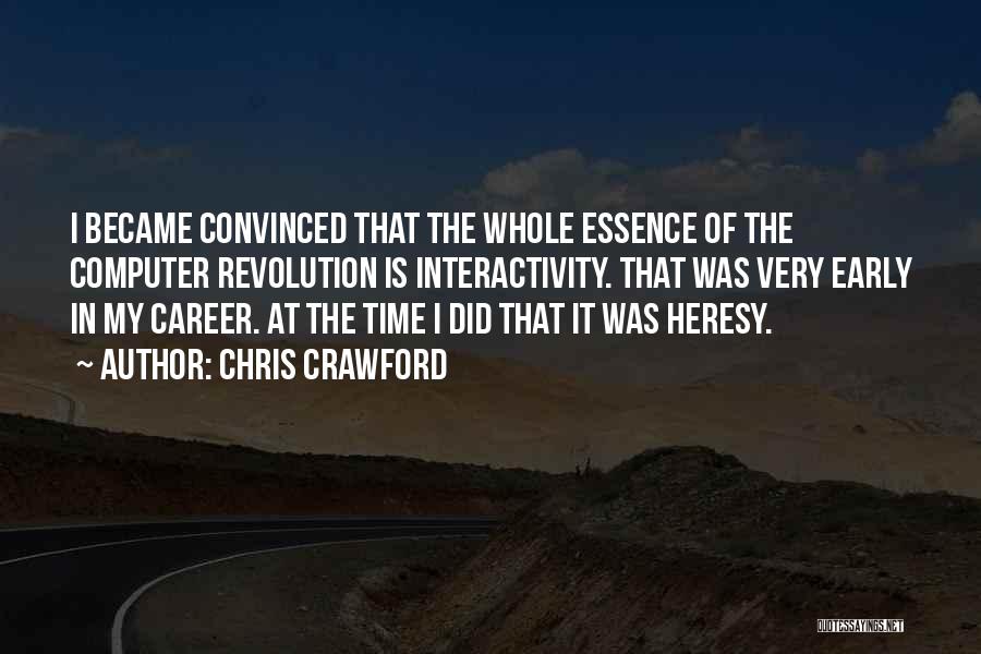 Chris Crawford Quotes: I Became Convinced That The Whole Essence Of The Computer Revolution Is Interactivity. That Was Very Early In My Career.