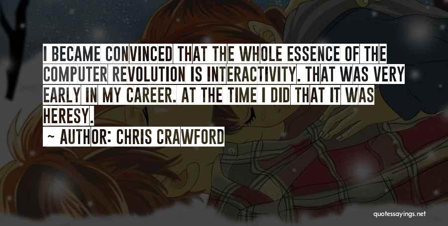 Chris Crawford Quotes: I Became Convinced That The Whole Essence Of The Computer Revolution Is Interactivity. That Was Very Early In My Career.