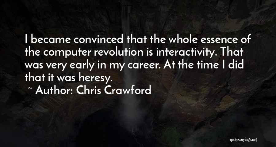 Chris Crawford Quotes: I Became Convinced That The Whole Essence Of The Computer Revolution Is Interactivity. That Was Very Early In My Career.