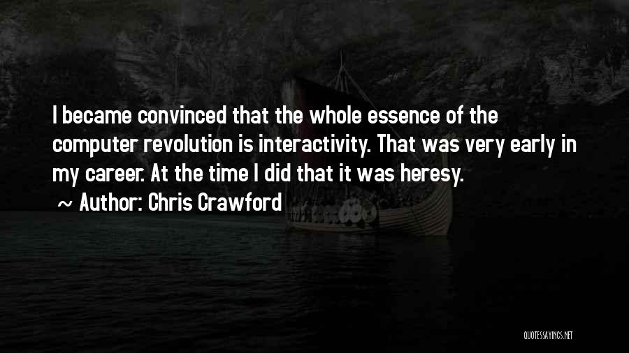 Chris Crawford Quotes: I Became Convinced That The Whole Essence Of The Computer Revolution Is Interactivity. That Was Very Early In My Career.