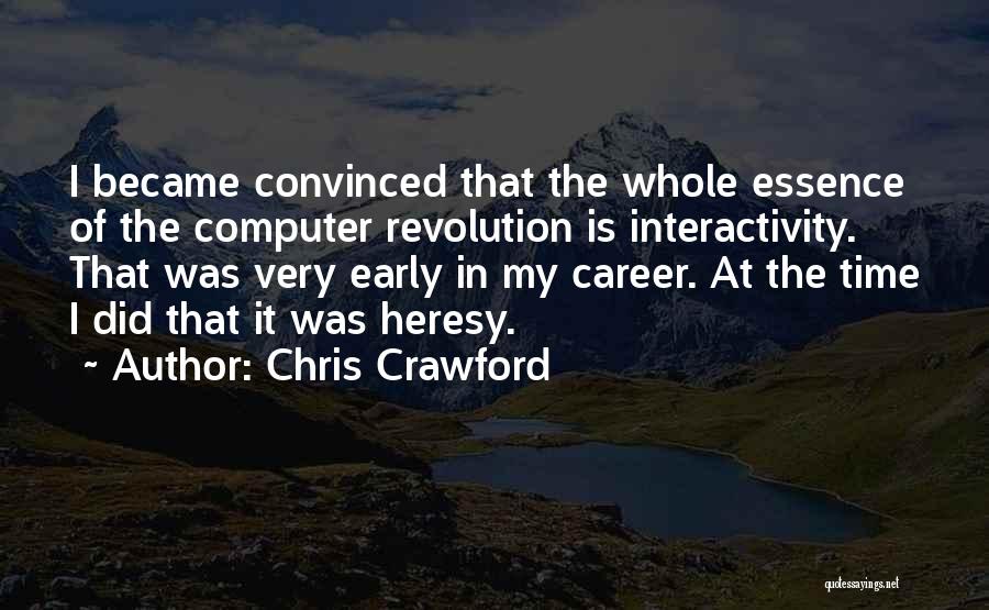 Chris Crawford Quotes: I Became Convinced That The Whole Essence Of The Computer Revolution Is Interactivity. That Was Very Early In My Career.