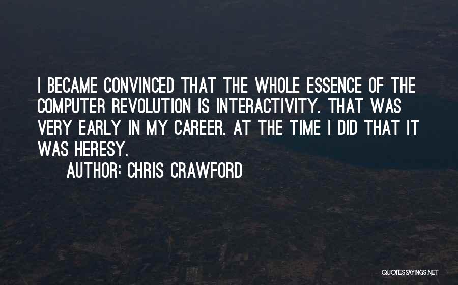 Chris Crawford Quotes: I Became Convinced That The Whole Essence Of The Computer Revolution Is Interactivity. That Was Very Early In My Career.