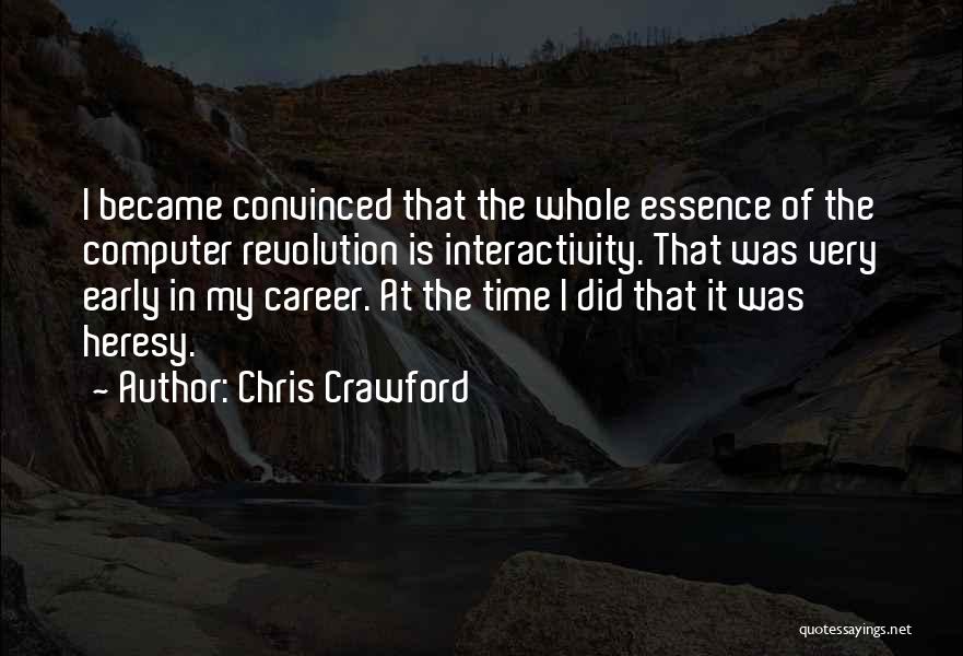 Chris Crawford Quotes: I Became Convinced That The Whole Essence Of The Computer Revolution Is Interactivity. That Was Very Early In My Career.