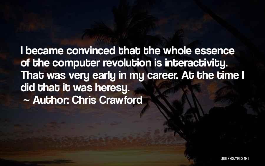 Chris Crawford Quotes: I Became Convinced That The Whole Essence Of The Computer Revolution Is Interactivity. That Was Very Early In My Career.