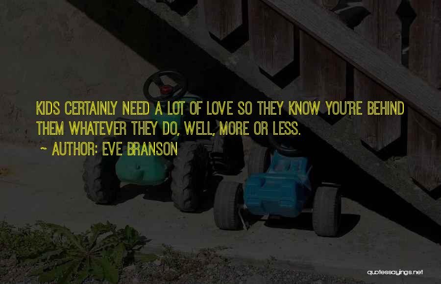 Eve Branson Quotes: Kids Certainly Need A Lot Of Love So They Know You're Behind Them Whatever They Do, Well, More Or Less.