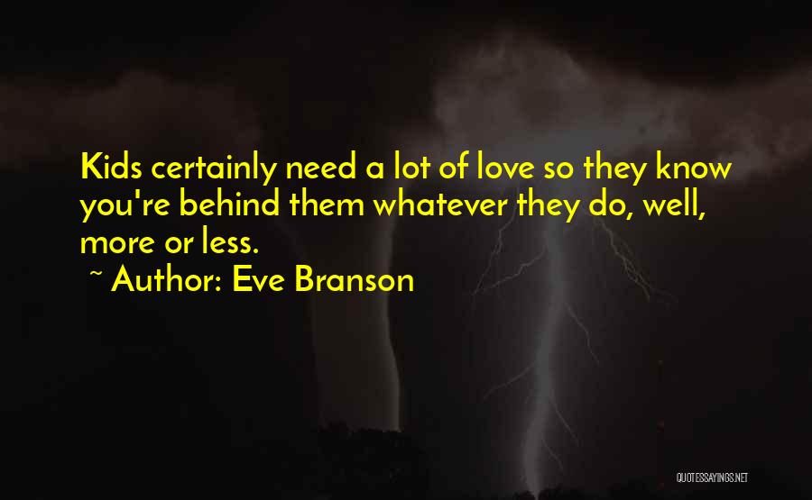 Eve Branson Quotes: Kids Certainly Need A Lot Of Love So They Know You're Behind Them Whatever They Do, Well, More Or Less.