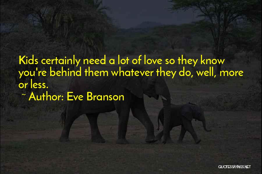 Eve Branson Quotes: Kids Certainly Need A Lot Of Love So They Know You're Behind Them Whatever They Do, Well, More Or Less.