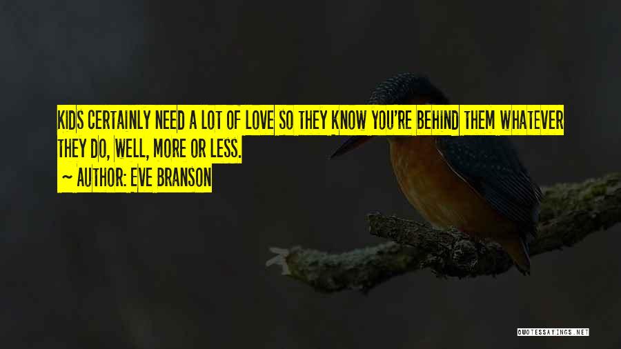 Eve Branson Quotes: Kids Certainly Need A Lot Of Love So They Know You're Behind Them Whatever They Do, Well, More Or Less.