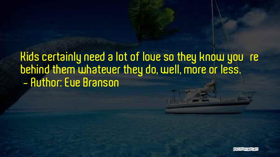 Eve Branson Quotes: Kids Certainly Need A Lot Of Love So They Know You're Behind Them Whatever They Do, Well, More Or Less.