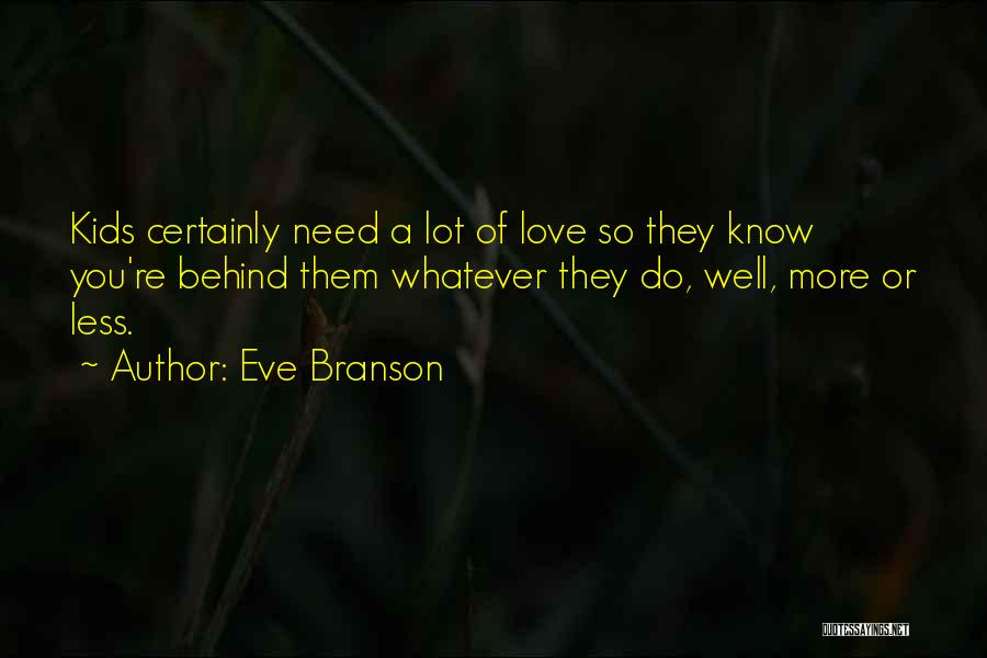 Eve Branson Quotes: Kids Certainly Need A Lot Of Love So They Know You're Behind Them Whatever They Do, Well, More Or Less.