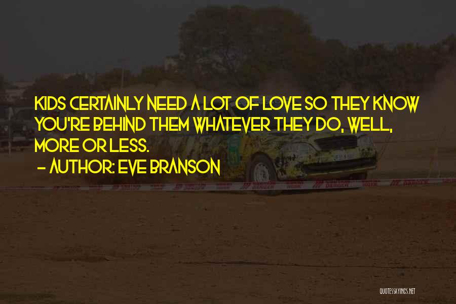Eve Branson Quotes: Kids Certainly Need A Lot Of Love So They Know You're Behind Them Whatever They Do, Well, More Or Less.