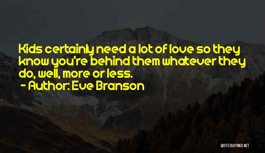 Eve Branson Quotes: Kids Certainly Need A Lot Of Love So They Know You're Behind Them Whatever They Do, Well, More Or Less.