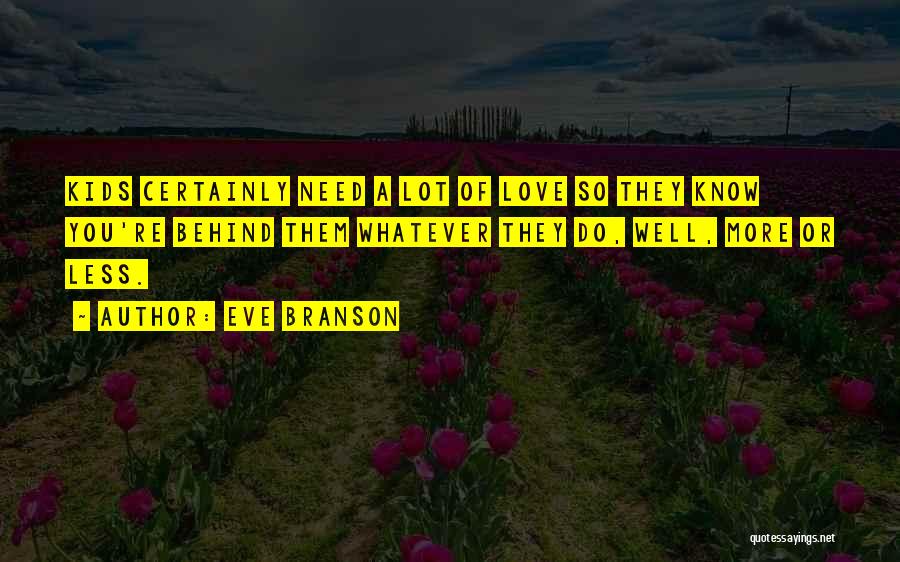 Eve Branson Quotes: Kids Certainly Need A Lot Of Love So They Know You're Behind Them Whatever They Do, Well, More Or Less.