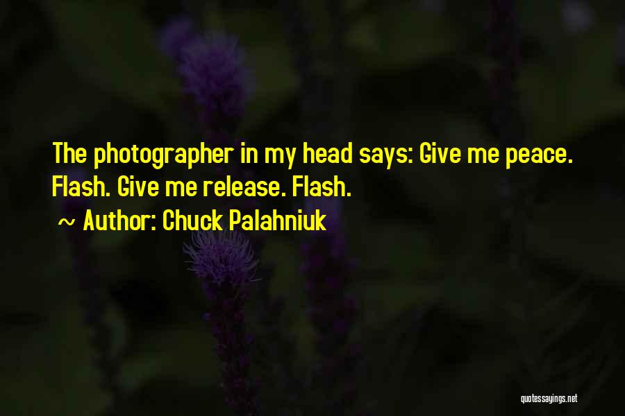 Chuck Palahniuk Quotes: The Photographer In My Head Says: Give Me Peace. Flash. Give Me Release. Flash.