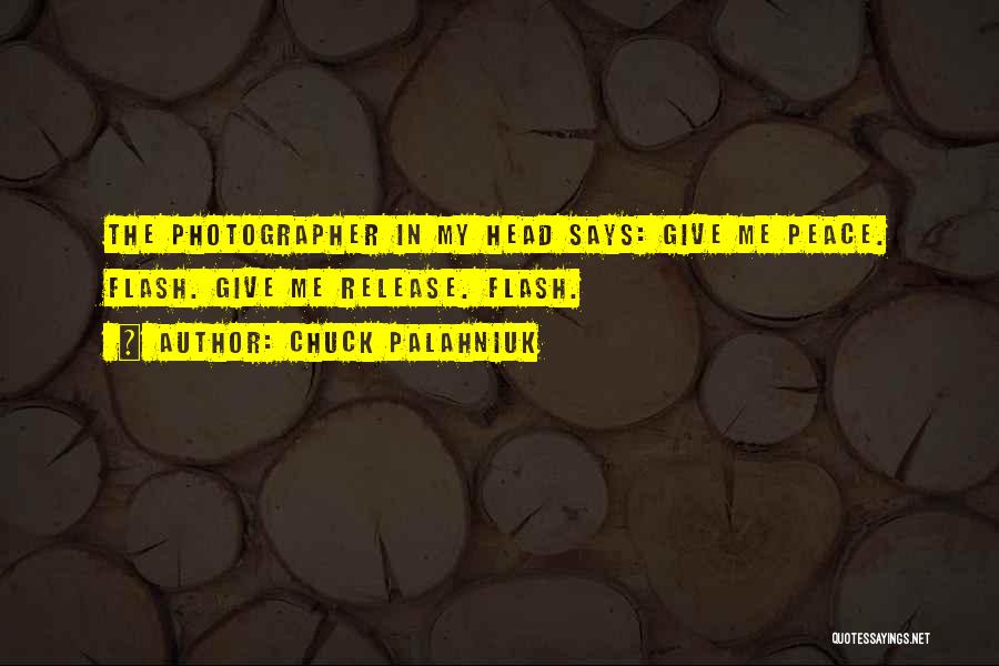 Chuck Palahniuk Quotes: The Photographer In My Head Says: Give Me Peace. Flash. Give Me Release. Flash.