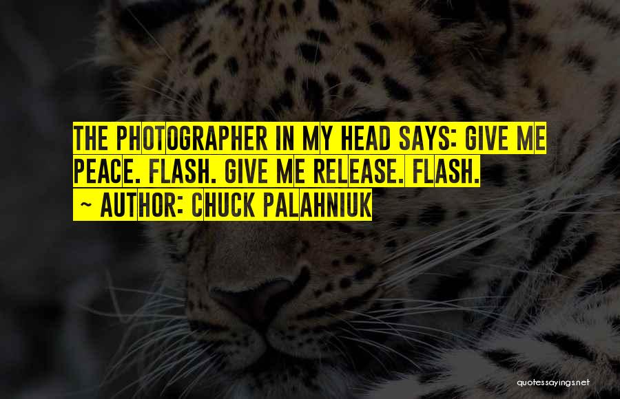 Chuck Palahniuk Quotes: The Photographer In My Head Says: Give Me Peace. Flash. Give Me Release. Flash.
