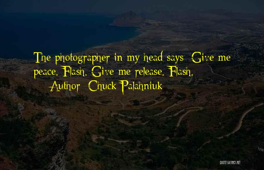 Chuck Palahniuk Quotes: The Photographer In My Head Says: Give Me Peace. Flash. Give Me Release. Flash.