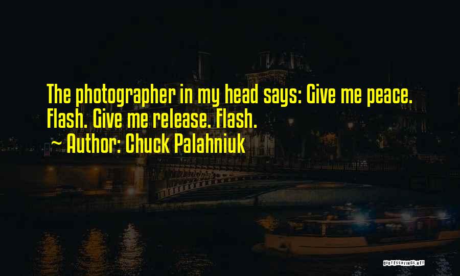 Chuck Palahniuk Quotes: The Photographer In My Head Says: Give Me Peace. Flash. Give Me Release. Flash.