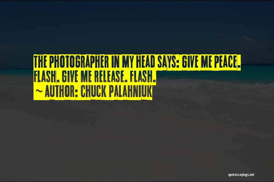 Chuck Palahniuk Quotes: The Photographer In My Head Says: Give Me Peace. Flash. Give Me Release. Flash.