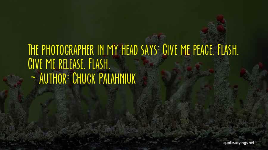 Chuck Palahniuk Quotes: The Photographer In My Head Says: Give Me Peace. Flash. Give Me Release. Flash.