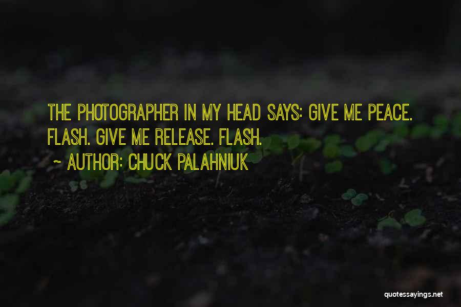 Chuck Palahniuk Quotes: The Photographer In My Head Says: Give Me Peace. Flash. Give Me Release. Flash.