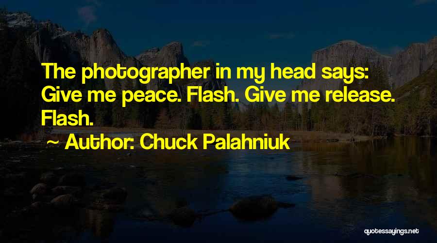Chuck Palahniuk Quotes: The Photographer In My Head Says: Give Me Peace. Flash. Give Me Release. Flash.