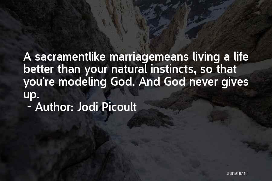 Jodi Picoult Quotes: A Sacramentlike Marriagemeans Living A Life Better Than Your Natural Instincts, So That You're Modeling God. And God Never Gives