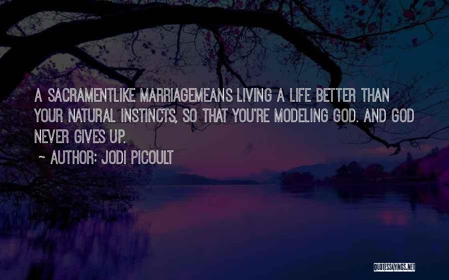 Jodi Picoult Quotes: A Sacramentlike Marriagemeans Living A Life Better Than Your Natural Instincts, So That You're Modeling God. And God Never Gives