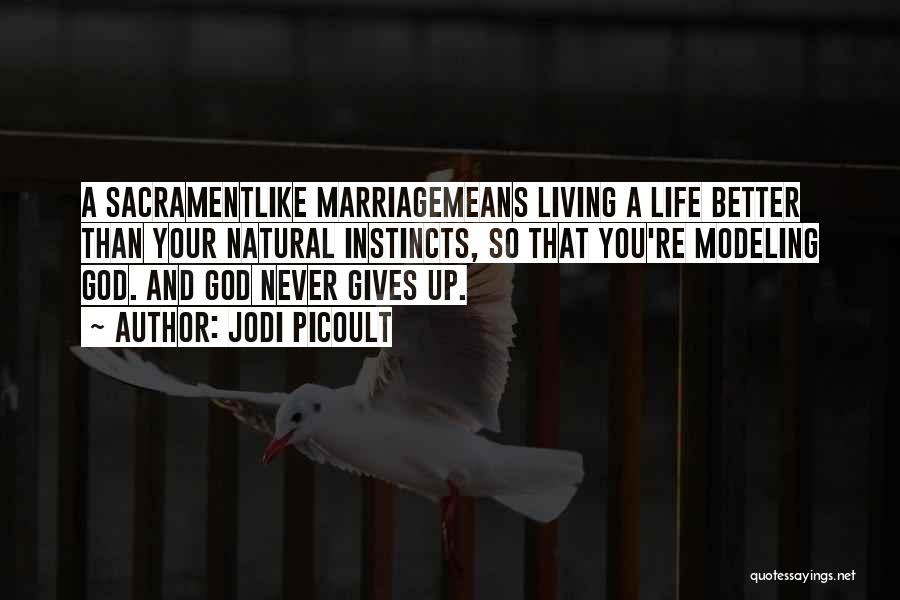 Jodi Picoult Quotes: A Sacramentlike Marriagemeans Living A Life Better Than Your Natural Instincts, So That You're Modeling God. And God Never Gives