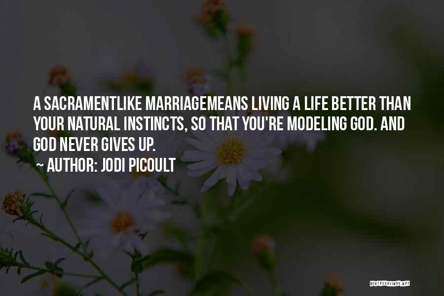 Jodi Picoult Quotes: A Sacramentlike Marriagemeans Living A Life Better Than Your Natural Instincts, So That You're Modeling God. And God Never Gives