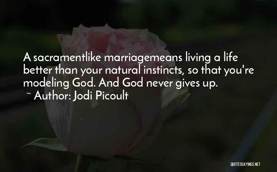 Jodi Picoult Quotes: A Sacramentlike Marriagemeans Living A Life Better Than Your Natural Instincts, So That You're Modeling God. And God Never Gives