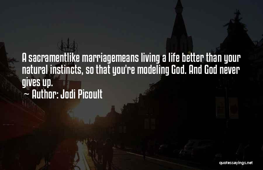 Jodi Picoult Quotes: A Sacramentlike Marriagemeans Living A Life Better Than Your Natural Instincts, So That You're Modeling God. And God Never Gives