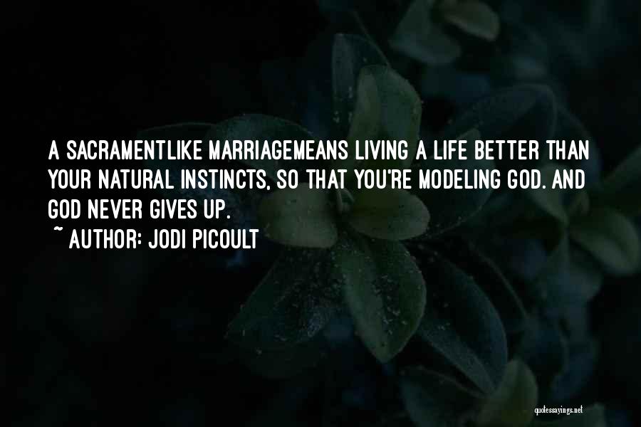 Jodi Picoult Quotes: A Sacramentlike Marriagemeans Living A Life Better Than Your Natural Instincts, So That You're Modeling God. And God Never Gives