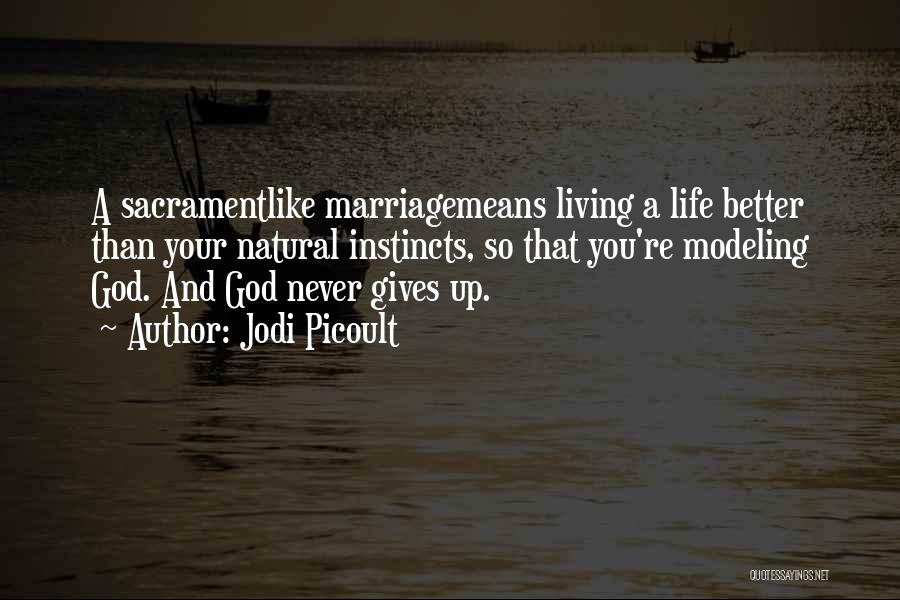 Jodi Picoult Quotes: A Sacramentlike Marriagemeans Living A Life Better Than Your Natural Instincts, So That You're Modeling God. And God Never Gives