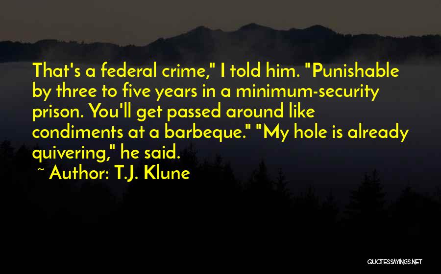 T.J. Klune Quotes: That's A Federal Crime, I Told Him. Punishable By Three To Five Years In A Minimum-security Prison. You'll Get Passed