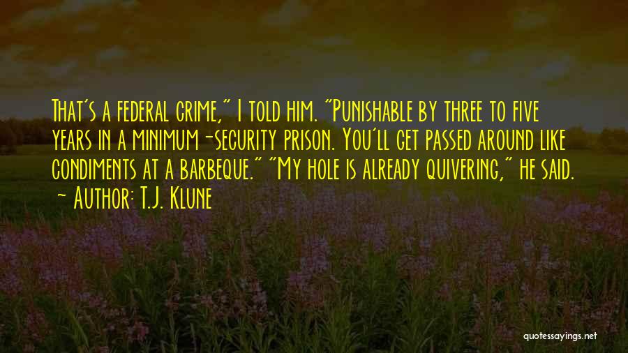 T.J. Klune Quotes: That's A Federal Crime, I Told Him. Punishable By Three To Five Years In A Minimum-security Prison. You'll Get Passed