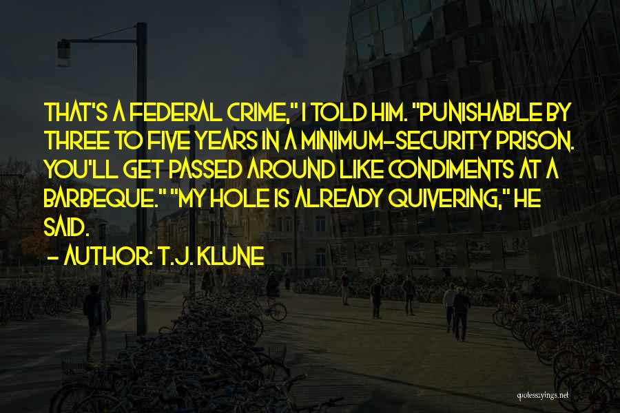 T.J. Klune Quotes: That's A Federal Crime, I Told Him. Punishable By Three To Five Years In A Minimum-security Prison. You'll Get Passed