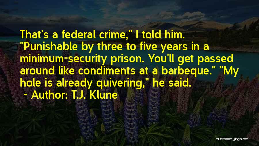 T.J. Klune Quotes: That's A Federal Crime, I Told Him. Punishable By Three To Five Years In A Minimum-security Prison. You'll Get Passed