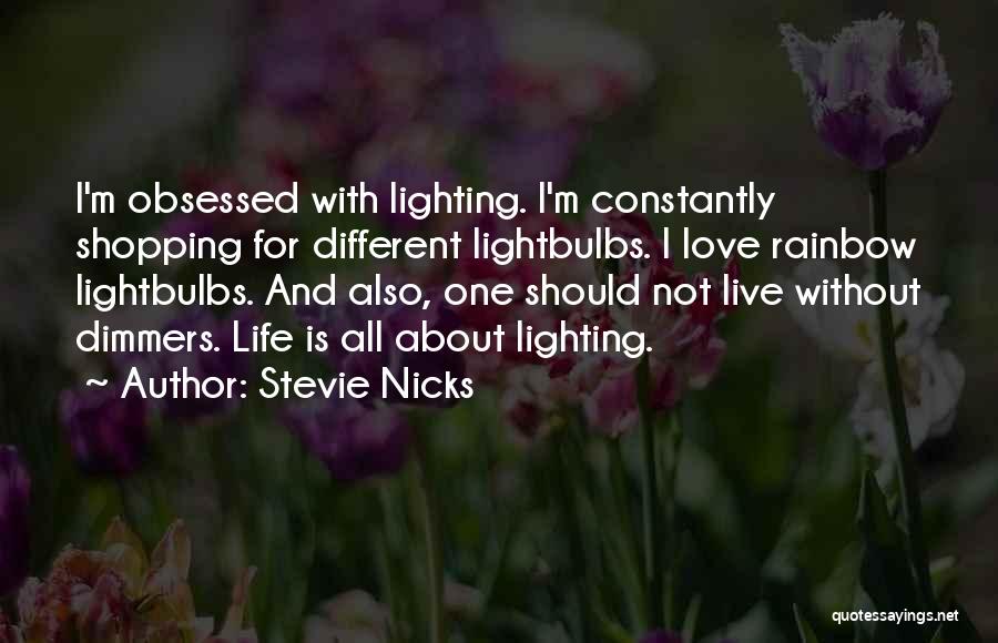 Stevie Nicks Quotes: I'm Obsessed With Lighting. I'm Constantly Shopping For Different Lightbulbs. I Love Rainbow Lightbulbs. And Also, One Should Not Live