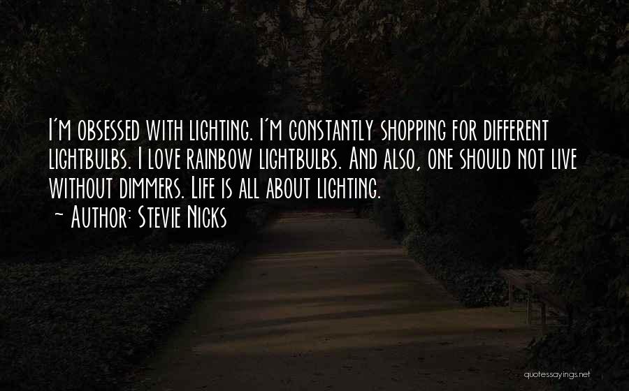 Stevie Nicks Quotes: I'm Obsessed With Lighting. I'm Constantly Shopping For Different Lightbulbs. I Love Rainbow Lightbulbs. And Also, One Should Not Live